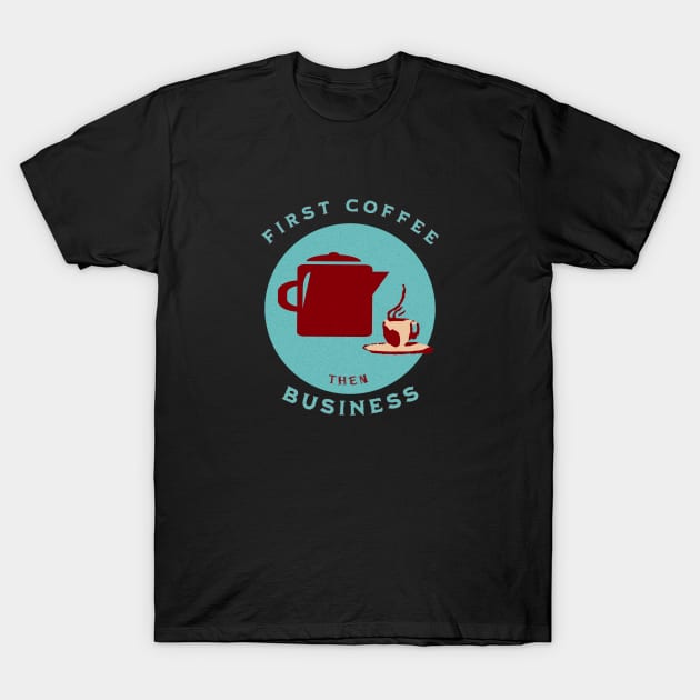 First Coffee then Business T-Shirt by LexieLou